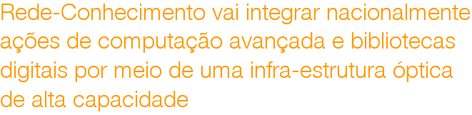 Rede-Conhecimento vai integrar nacionalmente
aes de computao avanada e bibliotecas 
digitais por meio de uma infra-estrutura ptica 
de alta capacidade