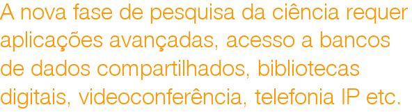 A nova fase de pesquisa da cincia requer
aplicaes avanadas, acesso a bancos
de dados compartilhados, bibliotecas
digitais, videoconferncia, telefonia IP etc.