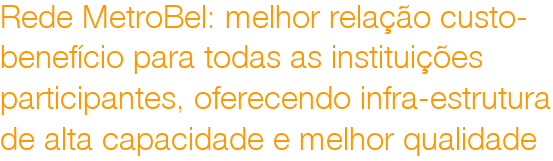 Rede MetroBel: melhor relao custo-
benefcio para todas as instituies
participantes, oferecendo infra-estrutura
de alta capacidade e melhor qualidade
